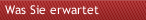 Was Sie erwartet 